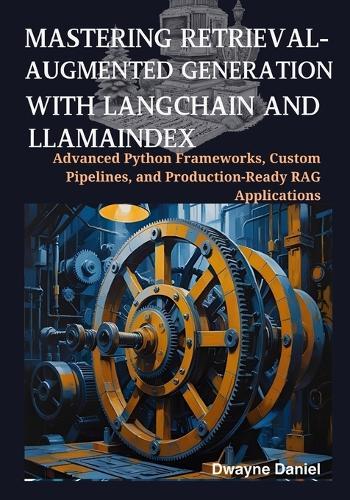 Mastering Retrieval-Augmented Generation with LangChain and LlamaIndex: Advanced Python Frameworks, Custom Pipelines, and Production-Ready RAG Applications