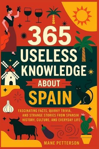 365 Useless knowledge about Spain: Fascinating Facts, Quirky Trivia, and Strange Stories from Spanish History, Culture, and Everyday Life