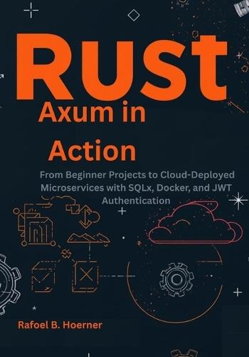 Rust Axum in Action: From Beginner Projects to Cloud-Deployed Microservices with SQLx, Docker, and JWT Authentication