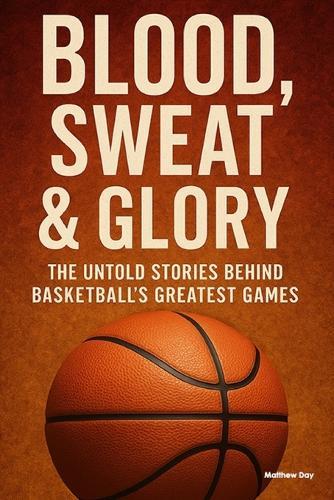 Blood, Sweat & Glory: The Untold Stories Behind Basketball's Greatest Games