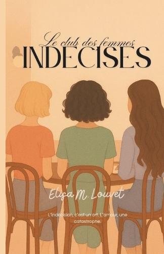 Le club des femmes indécises: L'indécision, c'est un art. L'amour, une catastrophe.