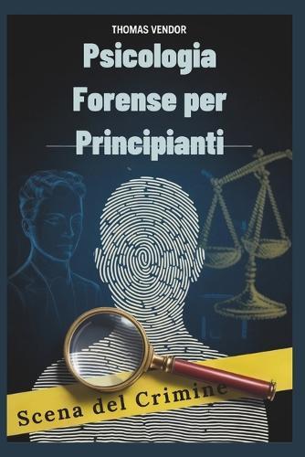 Psicologia forense per principianti: Un manuale introduttivo al comportamento criminale, ai sistemi legali e alla psicologia investigativa per aspiranti professionisti e menti curiose