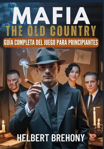 Mafia: The Old Country - Guía Completa del Juego para Principiantes: Guía con Consejos y Trucos para Dominar el Submundo Siciliano del Siglo XX, Dominar cada Misión, Tácticas de Combate, Selección de Armas y Desbloquear Secretos Ocultos