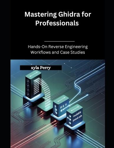 Mastering Ghidra for Professionals: Hands-On Reverse Engineering Workflows and Case Studies