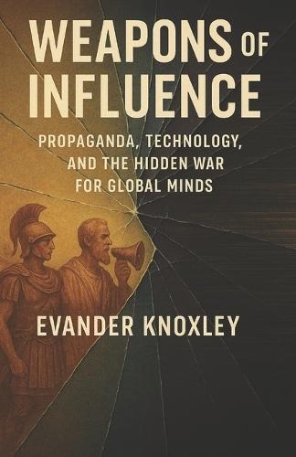 Weapons of Influence: Propaganda, Technology, and the Hidden War for Global Minds