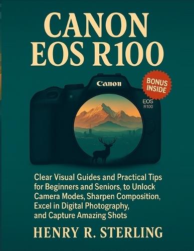 Canon EOS R100 User Guide: Clear Visual Guides and Practical Tips for Beginners and Seniors to Unlock Camera Modes, Sharpen Composition, Excel in Digital Photography, and Capture Amazing Shots.