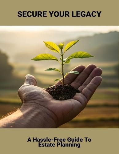 Secure Your Legacy: A Hassle-Free Guide To Estate Planning