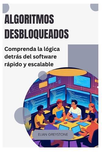 Algoritmos desbloqueados: Comprenda la lógica detrás del software rápido y escalable