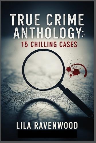 True Crime Anthology: 15 Chilling Cases: From Family Annihilators to Sinister Spouses, Explore The Darkest Corners of Human Nature