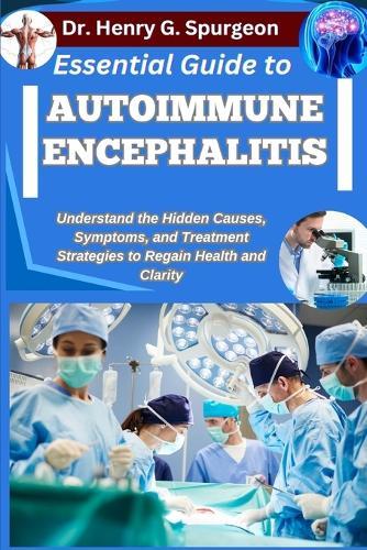 Essential Guide to Autoimmune Encephalitis: Understand the Hidden Causes, Symptoms, and Treatment Strategies to Regain Health and Clarity
