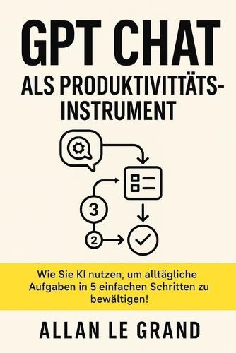 Gpt Chat ALS Produktivitätsinstrument: Wie Sie KI nutzen, um alltägliche Aufgaben in 5 einfachen Schritten zu bewältigen!