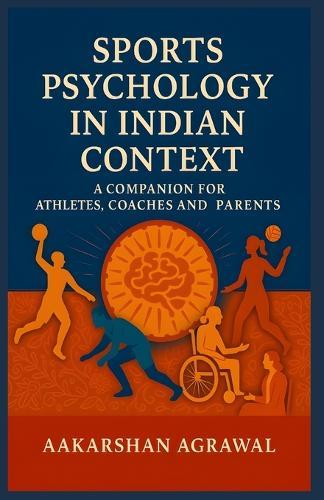 Sports Psychology in Indian Context: A Companion For Athletes, Coaches and Parents