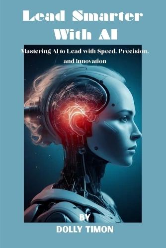 Lead Smarter With AI: Mastering AI to Lead with Speed, Precision, and Innovation