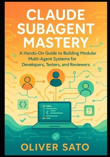 Claude Subagent Mastery: Hands-On Strategies for Building Scalable Multi-Agent Workflows in Software Development, Testing, and Review