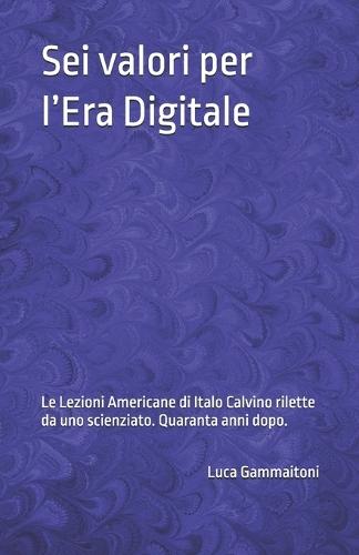 Sei valori per l'Era Digitale: Le Lezioni Americane di Italo Calvino rilette da uno scienziato, quaranta anni dopo.