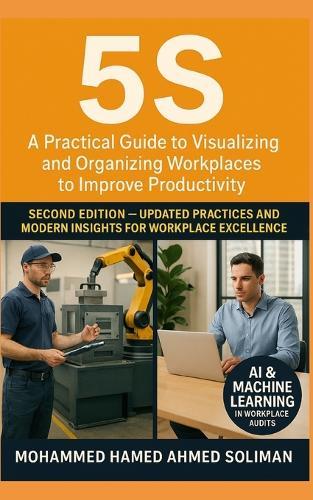 5s: A Practical Guide to Visualizing and Organizing Workplaces to Improve Productivity - Second Edition
