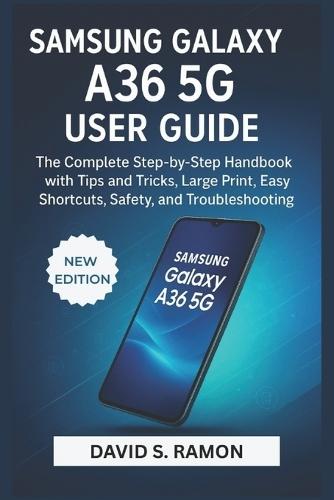 Samsung Galaxy A36 5g User Guide: The Complete Step-by-Step handbook with Tips and Tricks, large print, Easy Shortcuts, Safety, and Troubleshooting