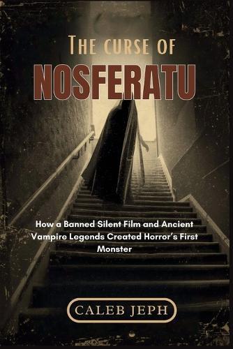 The Curse of Nosferatu: How a Banned Silent Film and Ancient Vampire Legends Created Horror's First Monster