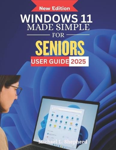 Windows 11 Made Simple for Seniors User Guide 2025: A Step-by-Step Visual Journey to Mastering Your Computer