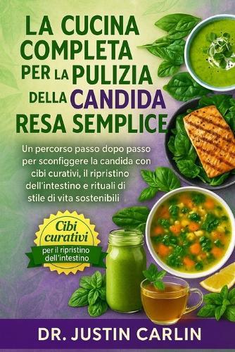 La Cucina Completa Per La Pulizia Dalla Candida Resa Semplice: Un percorso passo dopo passo per sconfiggere la candida con cibi curativi, il ripristino dell'intestino e rituali di stile di vita sostenibili