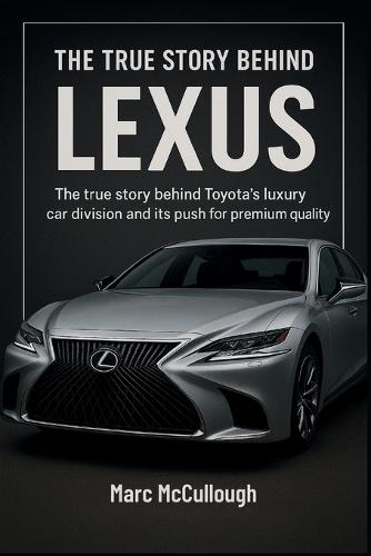 The True story Behind Lexus: The Story Behind Luxury Car Division and Its Push for Premium Quality.
