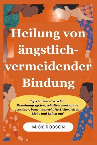 Heilung von ängstlich-vermeidender Bindung: Befreien Sie vtoxischen Beziehungszyklen, schalten emotionale Auslöser, bauen dauerhafte Sicherheit in Liebe und Leben auf