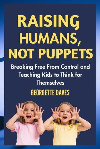 Raising Humans, Not Puppets: Breaking Free from Control and Teaching Kids to Think for Themselves