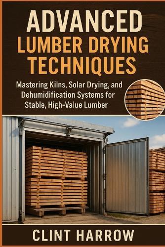 Advanced Lumber Drying Techniques: Kilns, Solar, and Dehumidification for High-Quality Wood: Mastering Kilns, Solar Drying, and Dehumidification Systems for Stable, High-Value Lumber
