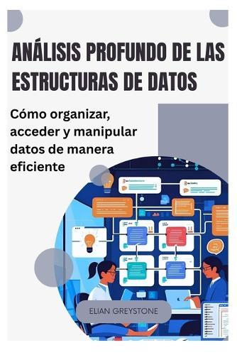 Análisis profundo de las estructuras de datos: Cómo organizar, acceder y manipular datos de manera eficiente
