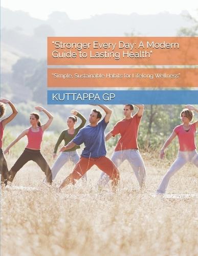 ""Stronger Every Day: A Modern Guide to Lasting Health"" ""Simple, Sustainable Habits for Lifelong Wellness""