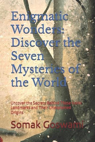 Enigmatic Wonders: Discover the Seven Mysteries of the World: Uncover the Secrets Behind These Iconic Landmarks and Their Unexplained Origins