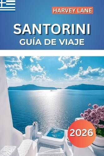 Santorini Guía de Viaje 2026: Explore impresionantes islas griegas, playas escondidas, vistas panorámicas: planifique itinerarios perfectos y las mejores vacaciones en el Mediterráneo