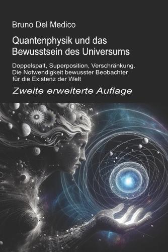 Quantenphysik und das Bewusstsein des Universums. Zweite erweiterte Auflage: Doppelspalt, Superposition, Verschränkung. Die Notwendigkeit bewusster Beobachter für die Existenz der Welt