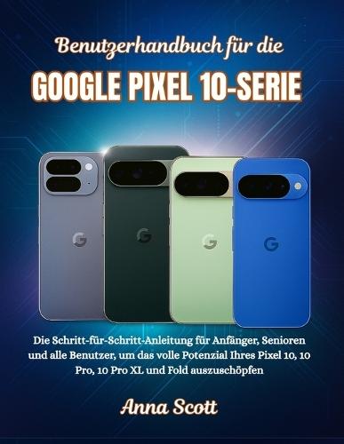 Benutzerhandbuch für die Google pixel 10-serie: Die Schritt-für-Schritt-Anleitung für Anfänger, Senioren und alle Benutzer, um das volle Potenzial Ihres Pixel 10, 10 Pro, 10 Pro XL und Fold auszuschöpfen
