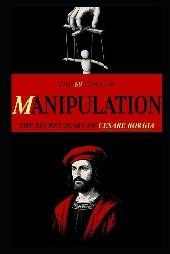The 69 Laws of MANIPULATION: The Secret Diary of Cesare Borgia