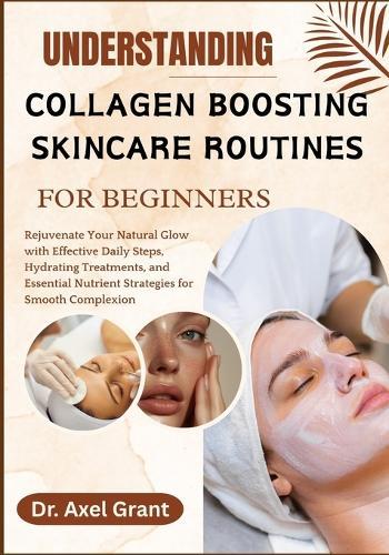 Understanding Collagen Boosting Skincare Routines for Beginners: Rejuvenate Your Natural Glow with Effective Daily Steps, Hydrating Treatments, and Essential Nutrient Strategies for Smooth Complexion