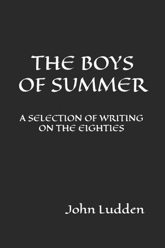 The Boys of Summer: A Selection of Writing on the Eighties