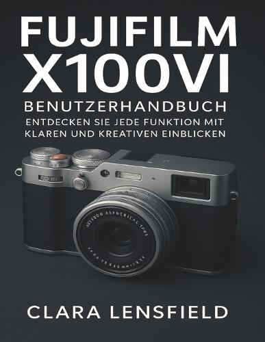 Fujifilm X100VI Benutzerhandbuch: Entdecken Sie jede Funktion mit klaren und kreativen Einblicken