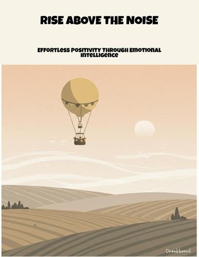 Rise Above The Noise: Effortless Positivity Through Emotional Intelligence