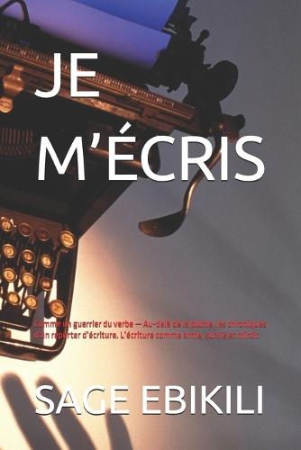 Je m'Écris: Comme un guerrier du verbe Au-delà de la plume, les chroniques d'un reporter d'écriture L'écriture comme arme, survie et miroir LIVRE II