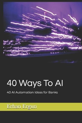40 Ways To AI: 40 Ways To AI 40 AI Automation Ideas for Banks