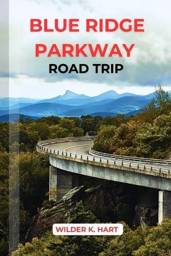 Blue Ridge Parkway Road Trip: Discover Insider Tips, Best Stops, Day Hikes, and Historic Landmarks from Virginia to North Carolina
