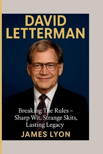 David Letterman: Breaking The Rules - Sharp Wit, Strange Skits, Lasting Legacy