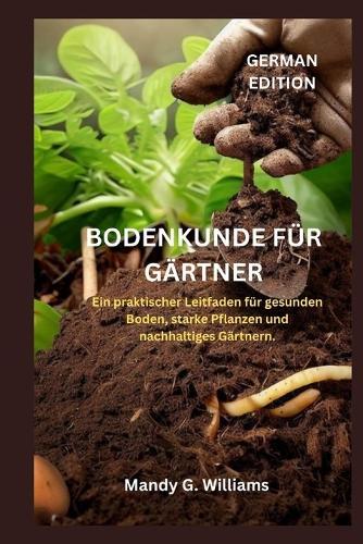 Bodenkunde Für Gärtner: Ein praktischer Leitfaden für gesunden Boden, starke Pflanzen und nachhaltiges Gärtnern.
