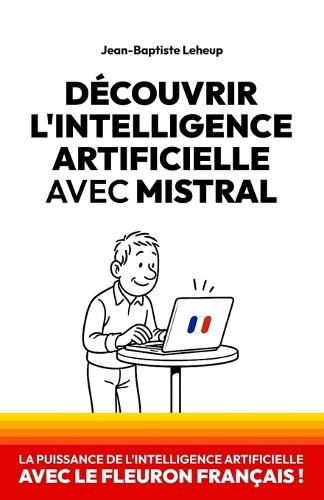 Découvrir l'IA avec Mistral: La puissance de l'intelligence artificielle avec le fleuron français !