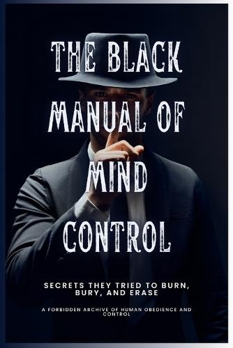 The Black Manual of Mind Control: Secrets they tried to burn, bury and erase.