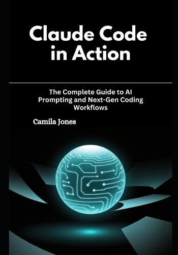Claude Code in Action: The Complete Guide to AI Prompting and Next-Gen Coding Workflows