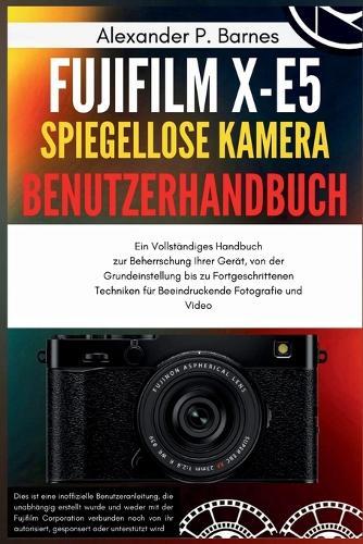 FUJIFILM X-E5 Spieg.. Kamera Benutzerh..: Ein Vollständiges Handbuch zur Beherrschung Ihrer Gerät, von der Grundeinstellung bis zu Fortgeschrittenen Techniken für Beeindruckende Fotografie und Video