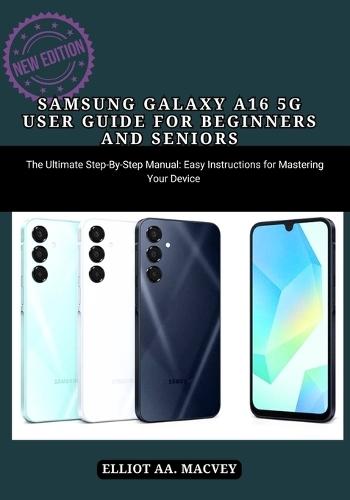 Samsung Galaxy A16 5g User Guide for Beginners and Seniors: Samsung Galaxy A16 5g User Guide for Beginners and Seniors