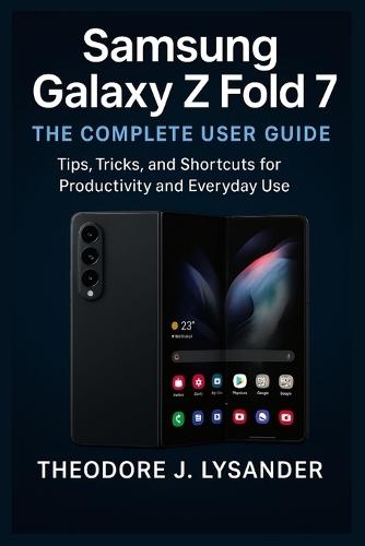 Samsung Galaxy Z Fold 7: THE COMPLETE USER GUIDE: Tips, Tricks, and Shortcuts for Productivity and Everyday Use